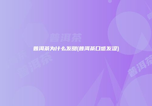 普洱茶为什么发甜(普洱茶口感发涩)
