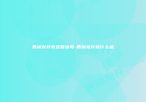 西湖龙井有豆香味吗-西湖龙井茶什么味