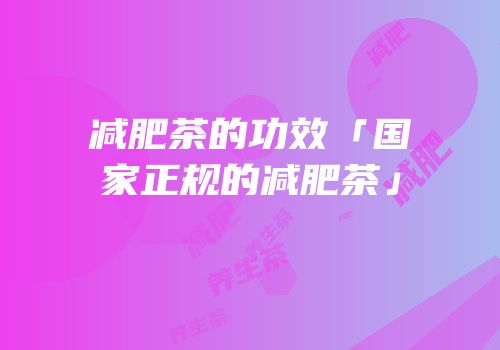 减肥茶的功效「国家正规的减肥茶」