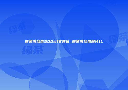 康师傅绿茶500ml零售价_康师傅绿茶图片1L