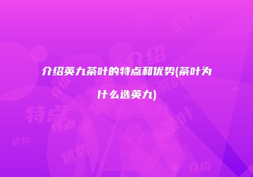 介绍英九茶叶的特点和优势(茶叶为什么选英九)