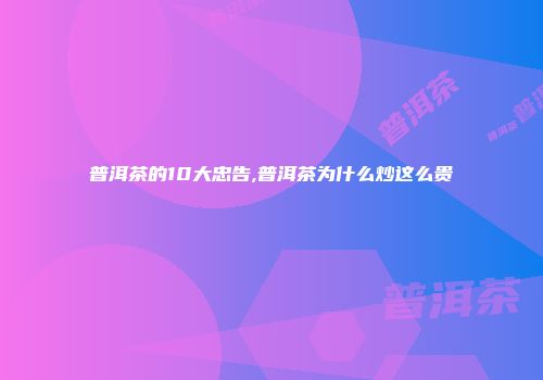 普洱茶的10大忠告,普洱茶为什么炒这么贵