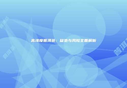 高浓度普洱茶：益处与风险全面解析
