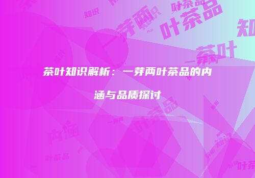 茶叶知识解析：一芽两叶茶品的内涵与品质探讨