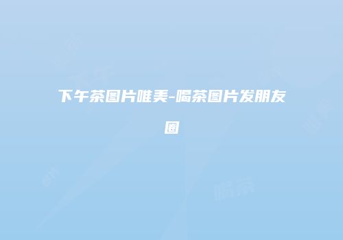 下午茶图片唯美-喝茶图片发朋友圈