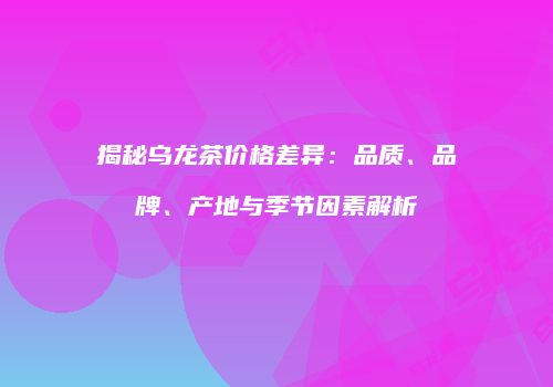 揭秘乌龙茶价格差异：品质、品牌、产地与季节因素解析