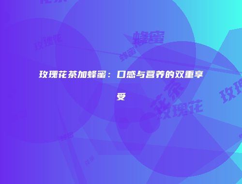 玫瑰花茶加蜂蜜：口感与营养的双重享受