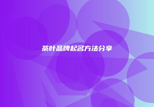 茶叶品牌起名方法分享
