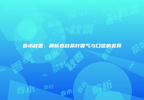 春水秋香：解析春秋茶叶香气与口感的差异