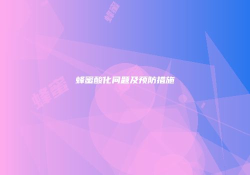 蜂蜜酸化问题及预防措施
