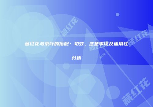 藏红花与茶叶的搭配：功效、注意事项及适用性分析