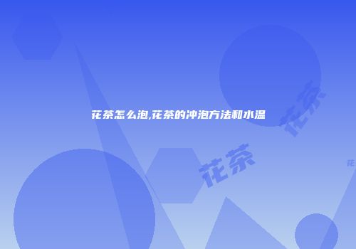 花茶怎么泡,花茶的冲泡方法和水温