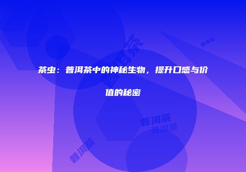 茶虫：普洱茶中的神秘生物，提升口感与价值的秘密