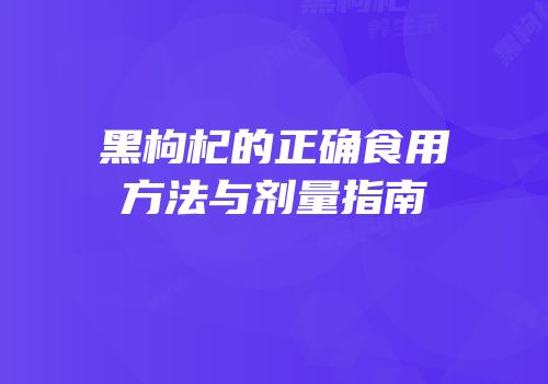黑枸杞的正确食用方法与剂量指南
