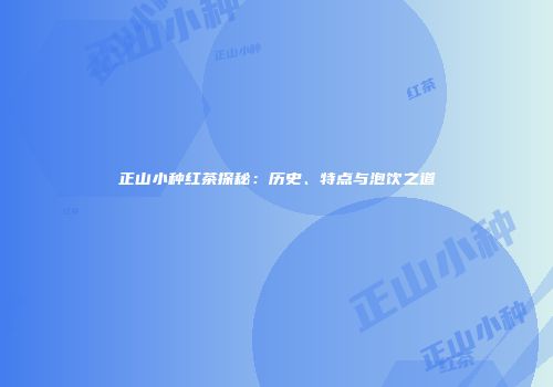 正山小种红茶探秘：历史、特点与泡饮之道
