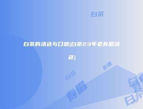 白茶的汤色与口感(白茶23年老寿眉汤色)