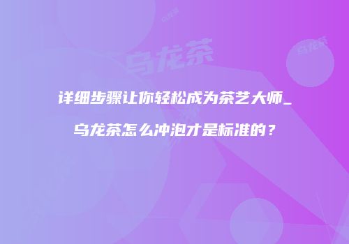详细步骤让你轻松成为茶艺大师_乌龙茶怎么冲泡才是标准的？