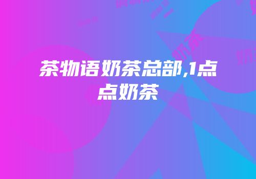 茶物语奶茶总部,1点点奶茶