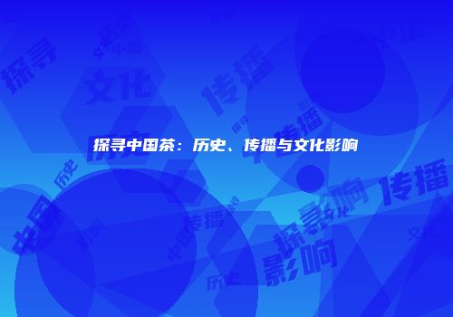 探寻中国茶：历史、传播与文化影响