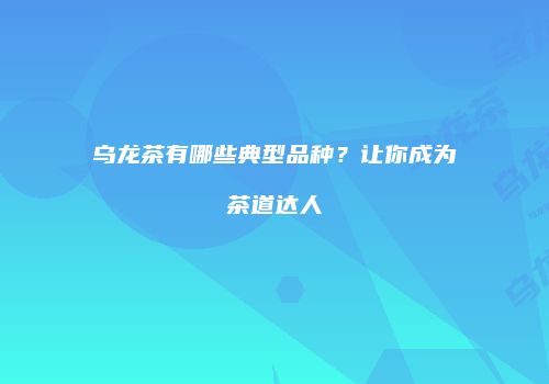 乌龙茶有哪些典型品种？让你成为茶道达人