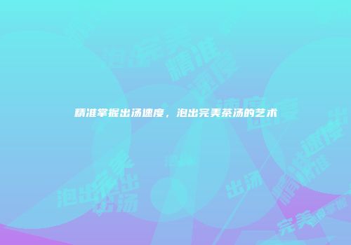 精准掌握出汤速度，泡出完美茶汤的艺术