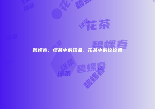 碧螺春：绿茶中的珍品，花茶中的佼佼者