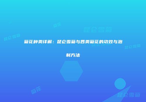 菊花种类详解：昆仑雪菊与各类菊花的功效与泡制方法
