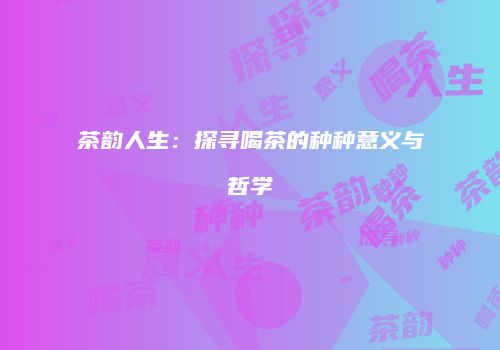 茶韵人生：探寻喝茶的种种意义与哲学