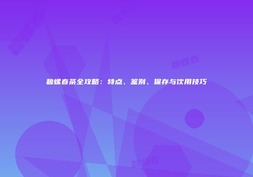 碧螺春茶全攻略：特点、鉴别、保存与饮用技巧