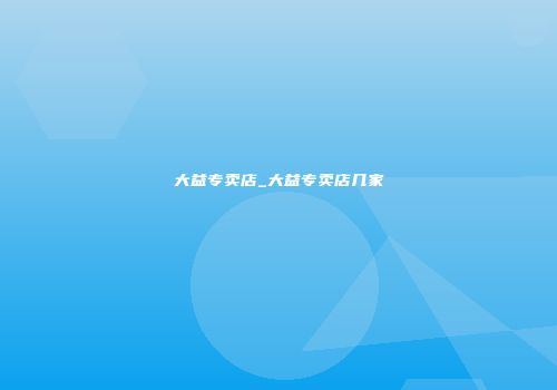 大益专卖店_大益专卖店几家