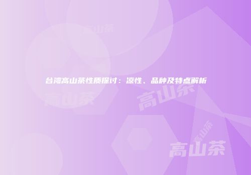 台湾高山茶性质探讨：凉性、品种及特点解析