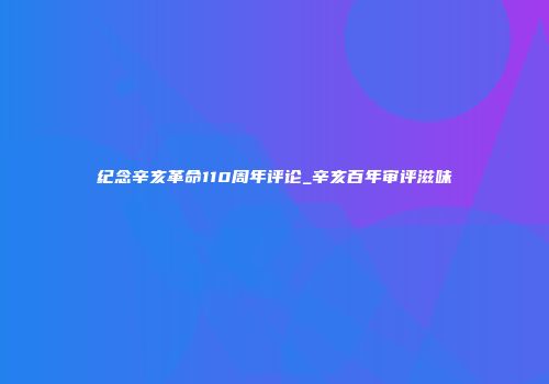 纪念辛亥革命110周年评论_辛亥百年审评滋味