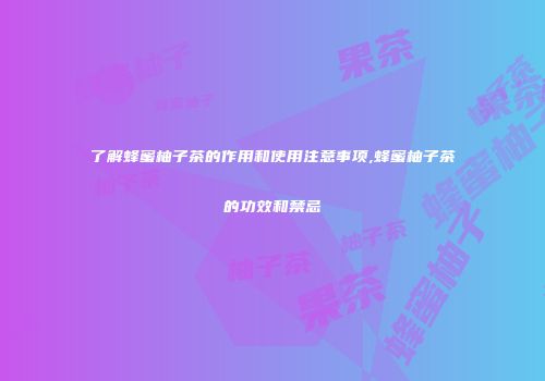 了解蜂蜜柚子茶的作用和使用注意事项,蜂蜜柚子茶的功效和禁忌