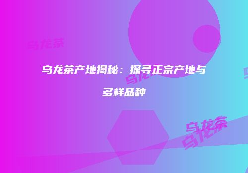 乌龙茶产地揭秘：探寻正宗产地与多样品种
