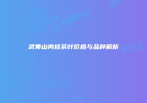 武夷山肉桂茶叶价格与品种解析