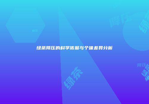 绿茶降压的科学依据与个体差异分析