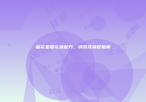 菊花金银花茶配方、功效及搭配指南
