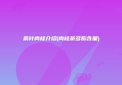 茶叶肉桂介绍(肉桂茶多酚含量)