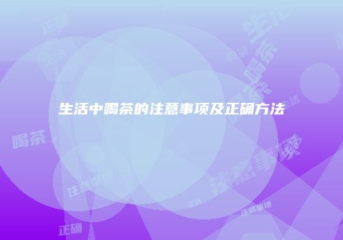 生活中喝茶的注意事项及正确方法