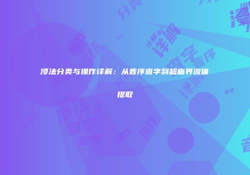 浸法分类与操作详解：从音序查字到超临界流体提取