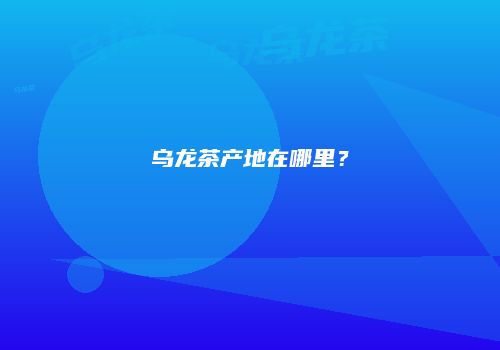 乌龙茶产地在哪里？
