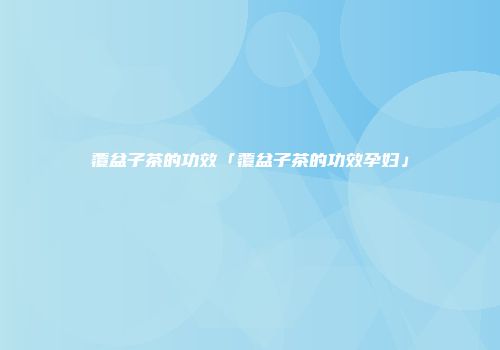 覆盆子茶的功效「覆盆子茶的功效孕妇」