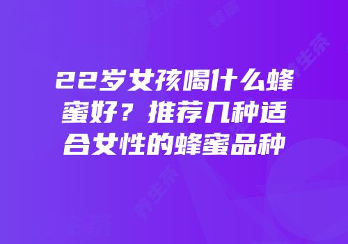 22岁女孩喝什么蜂蜜好？推荐几种适合女性的蜂蜜品种