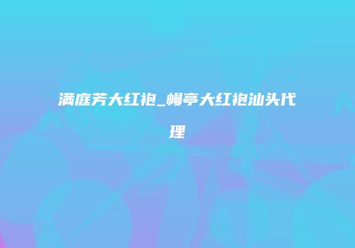 满庭芳大红袍_幔亭大红袍汕头代理