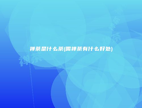 禅茶是什么茶(喝禅茶有什么好处)
