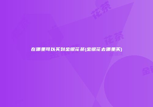 在哪里可以买到金银花茶(金银花去哪里买)