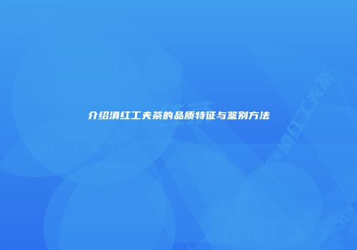 介绍滇红工夫茶的品质特征与鉴别方法
