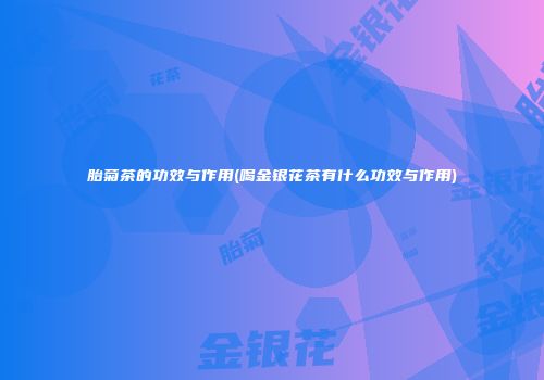 胎菊茶的功效与作用(喝金银花茶有什么功效与作用)