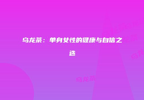 乌龙茶：单身女性的健康与自信之选