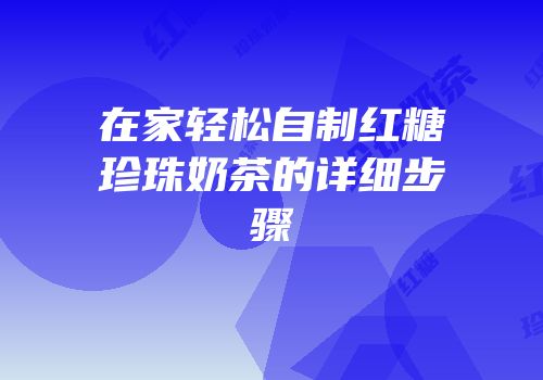 在家轻松自制红糖珍珠奶茶的详细步骤